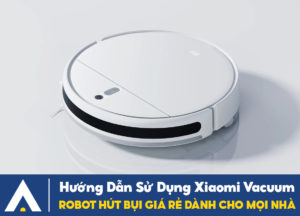 Hướng Dẫn Sử Dụng Robot Hút Bụi Xiaomi Vacuum Mop - AKIA NHA TRANG